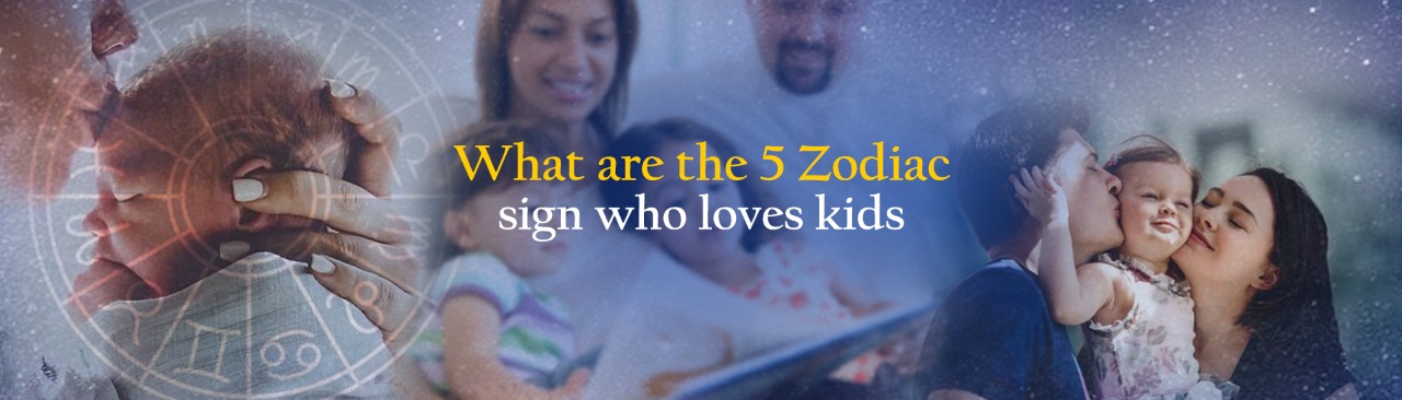 What are the 5 Zodiac Sign who Loves Kids