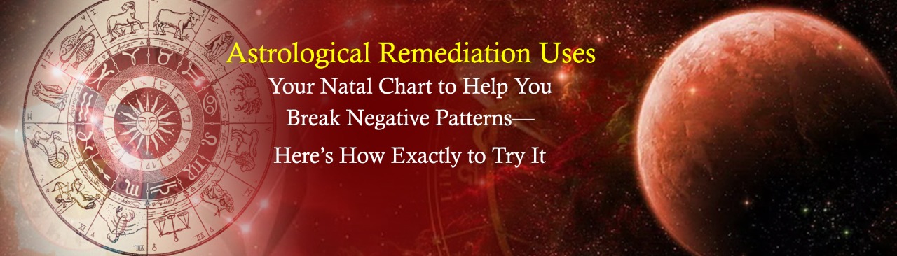 Astrological Remediation Uses Your Natal Chart to Help You Break Negative Patterns