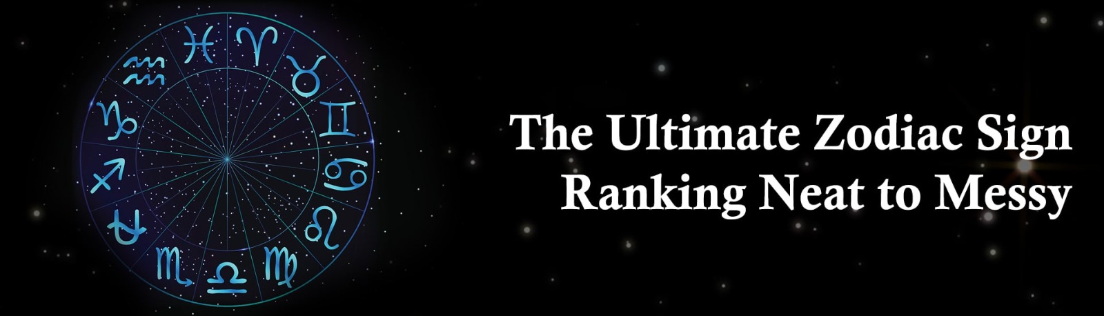 The Ultimate Zodiac Sign Ranking: Neat to Messy