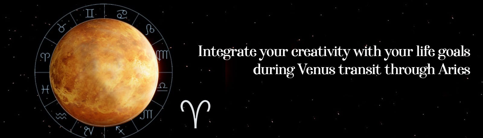 Integrate your Creativity with Your Life Goals during Venus’ Transit through Aries