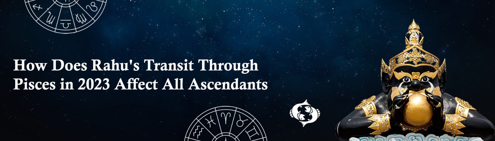 How Does Rahu’s Transit Through Pisces in 2023 Affect All Ascendants?